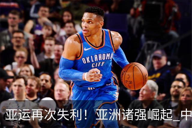 亚运再次失利！亚洲诸强崛起 中国男篮差距何在